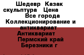 Шедевр “Казак“ скульптура › Цена ­ 50 000 - Все города Коллекционирование и антиквариат » Антиквариат   . Пермский край,Березники г.